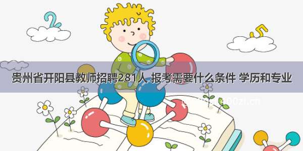 贵州省开阳县教师招聘281人 报考需要什么条件 学历和专业