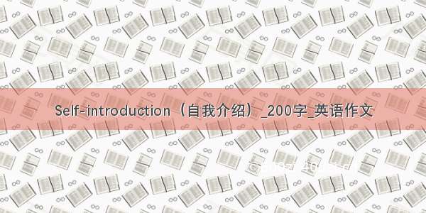 Self-introduction（自我介绍）_200字_英语作文