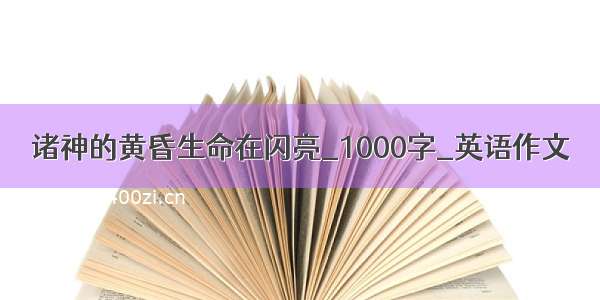 诸神的黄昏生命在闪亮_1000字_英语作文