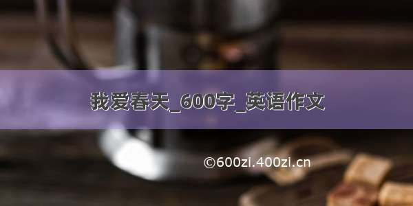 我爱春天_600字_英语作文