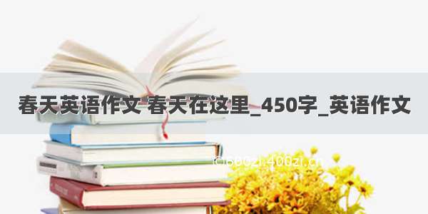 春天英语作文 春天在这里_450字_英语作文