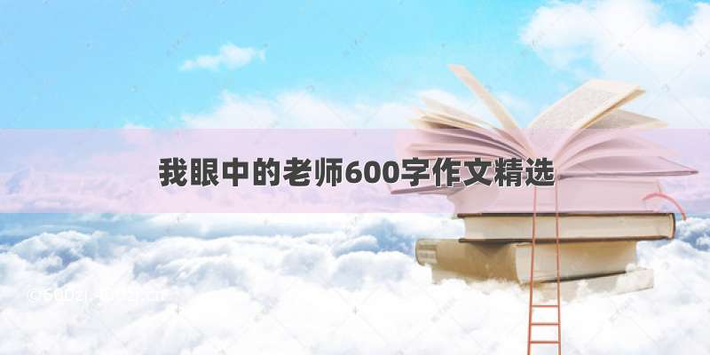 我眼中的老师600字作文精选