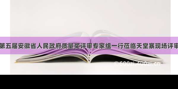 第五届安徽省人民政府质量奖评审专家组一行莅临天堂寨现场评审