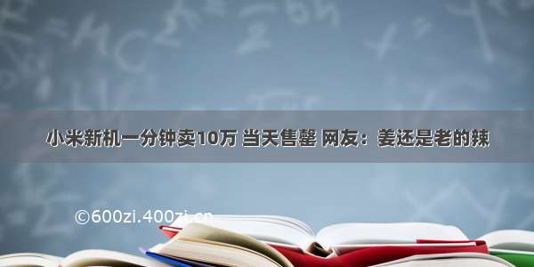 小米新机一分钟卖10万 当天售罄 网友：姜还是老的辣