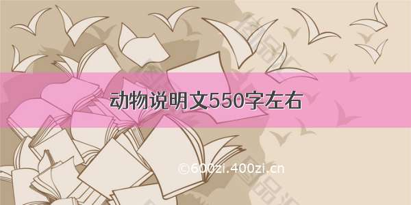 动物说明文550字左右