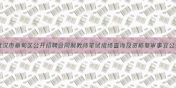 武汉市蔡甸区公开招聘合同制教师笔试成绩查询及资格复审事宜公告