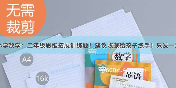 小学数学：二年级思维拓展训练题！建议收藏给孩子练手！只发一次