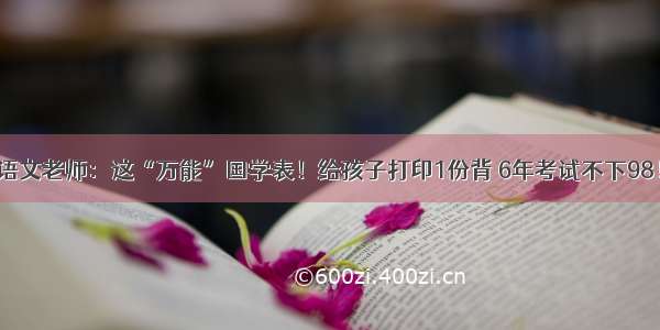 语文老师：这“万能”国学表！给孩子打印1份背 6年考试不下98！