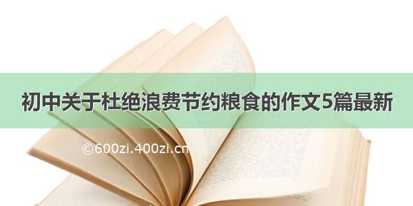 初中关于杜绝浪费节约粮食的作文5篇最新