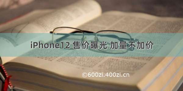 iPhone12 售价曝光 加量不加价