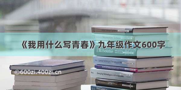 《我用什么写青春》九年级作文600字