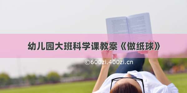 幼儿园大班科学课教案《做纸球》