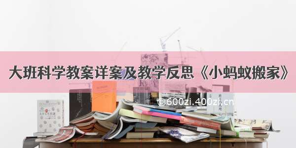 大班科学教案详案及教学反思《小蚂蚁搬家》