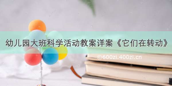 幼儿园大班科学活动教案详案《它们在转动》