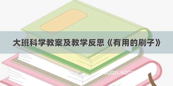 大班科学教案及教学反思《有用的刷子》