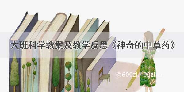 大班科学教案及教学反思《神奇的中草药》