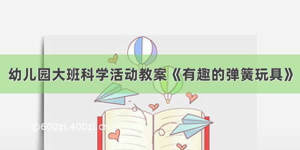 幼儿园大班科学活动教案《有趣的弹簧玩具》