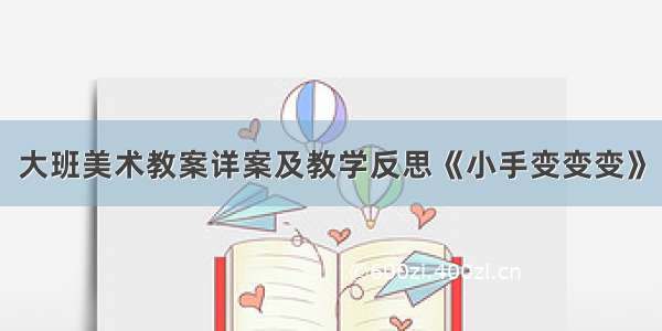 大班美术教案详案及教学反思《小手变变变》