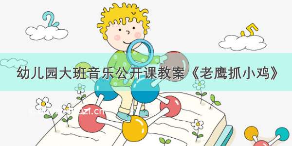 幼儿园大班音乐公开课教案《老鹰抓小鸡》