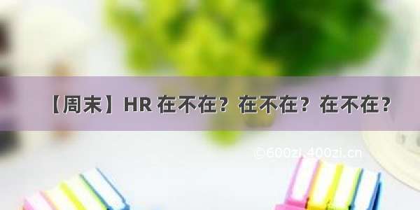 【周末】HR 在不在？在不在？在不在？