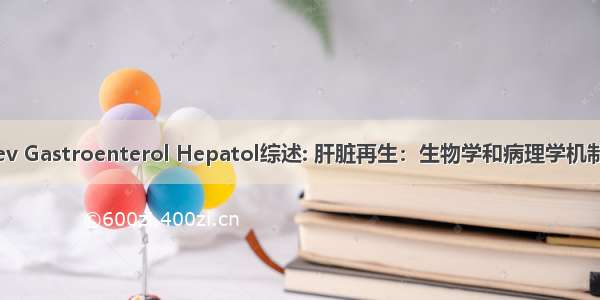 Nat Rev Gastroenterol Hepatol综述: 肝脏再生：生物学和病理学机制及意义