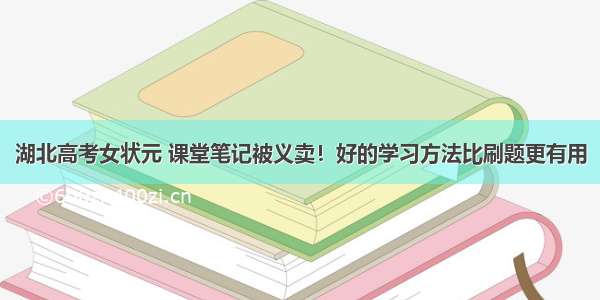 湖北高考女状元 课堂笔记被义卖！好的学习方法比刷题更有用