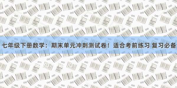 七年级下册数学：期末单元冲刺测试卷！适合考前练习 复习必备