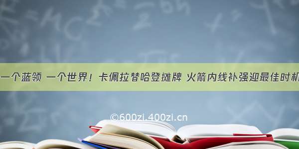 一个蓝领 一个世界！卡佩拉替哈登摊牌 火箭内线补强迎最佳时机