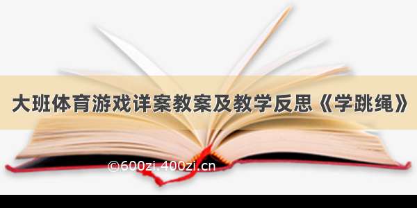 大班体育游戏详案教案及教学反思《学跳绳》