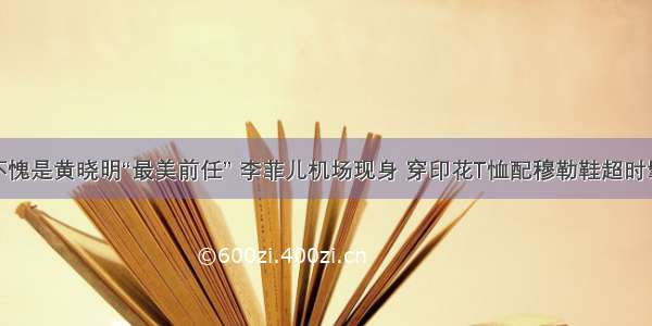 不愧是黄晓明“最美前任” 李菲儿机场现身 穿印花T恤配穆勒鞋超时髦