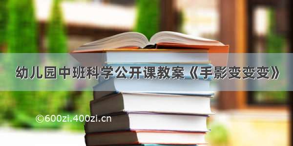 幼儿园中班科学公开课教案《手影变变变》