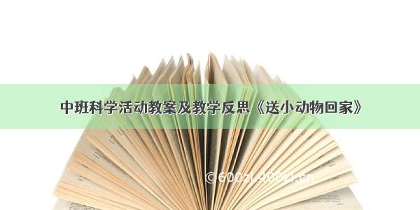 中班科学活动教案及教学反思《送小动物回家》