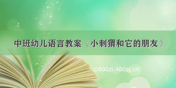 中班幼儿语言教案《小刺猬和它的朋友》