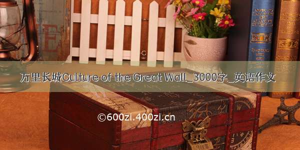 万里长城Culture of the Great Wall_3000字_英语作文