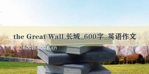 the Great Wall 长城_600字_英语作文