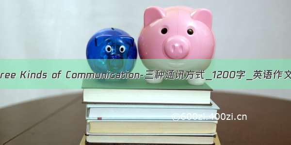 Three Kinds of Communication-三种通讯方式_1200字_英语作文