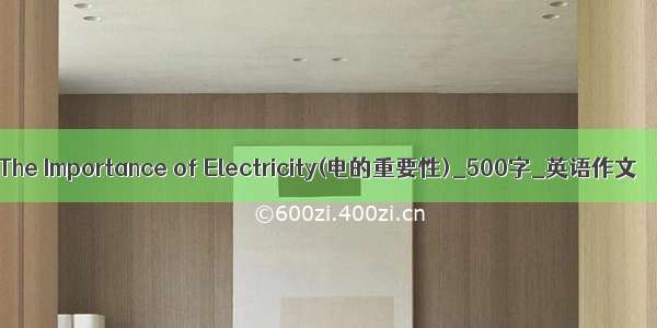 The Importance of Electricity(电的重要性)_500字_英语作文