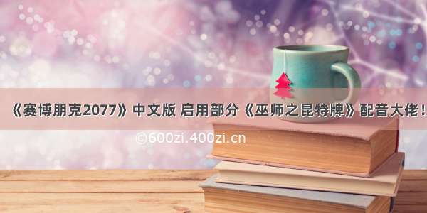 《赛博朋克2077》中文版 启用部分《巫师之昆特牌》配音大佬！