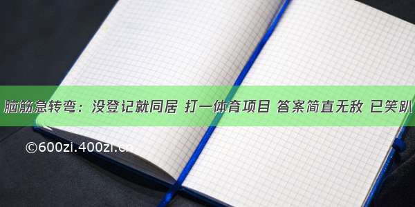 脑筋急转弯：没登记就同居 打一体育项目 答案简直无敌 已笑趴