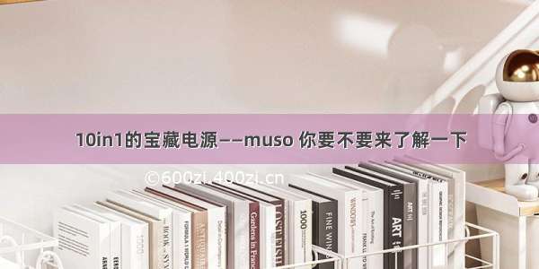 10in1的宝藏电源——muso 你要不要来了解一下