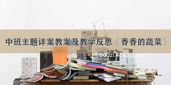 中班主题详案教案及教学反思《香香的蔬菜》