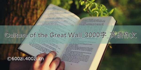 Culture of the Great Wall_3000字_英语作文