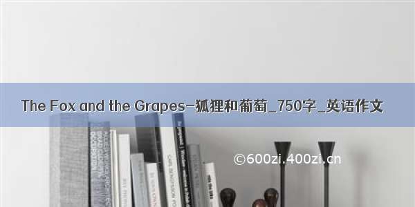 The Fox and the Grapes-狐狸和葡萄_750字_英语作文