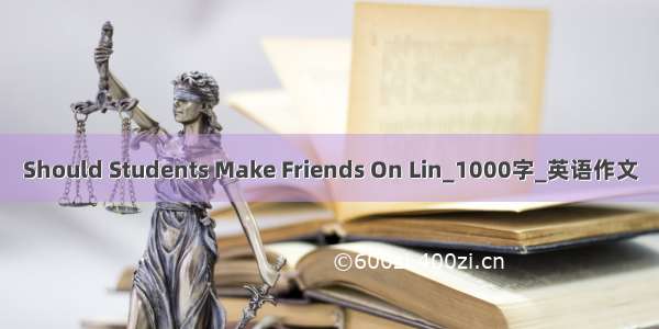 Should Students Make Friends On Lin_1000字_英语作文