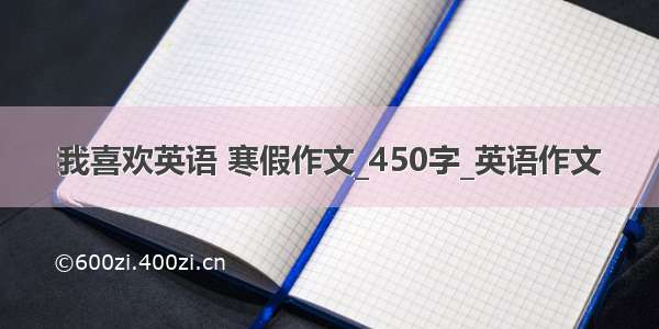 我喜欢英语 寒假作文_450字_英语作文