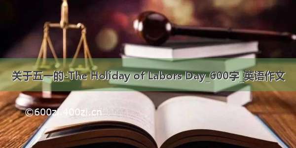 关于五一的-The Holiday of Labors Day_600字_英语作文