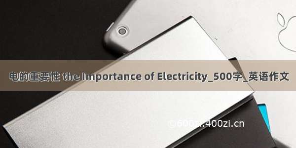 电的重要性 the Importance of Electricity_500字_英语作文