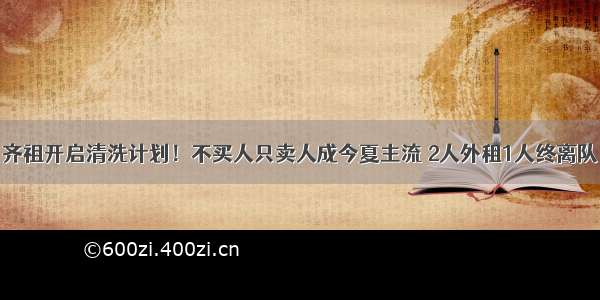 齐祖开启清洗计划！不买人只卖人成今夏主流 2人外租1人终离队