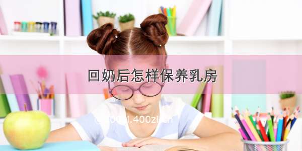 回奶后怎样保养乳房