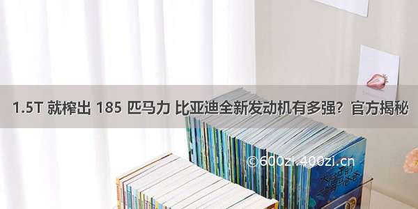 1.5T 就榨出 185 匹马力 比亚迪全新发动机有多强？官方揭秘